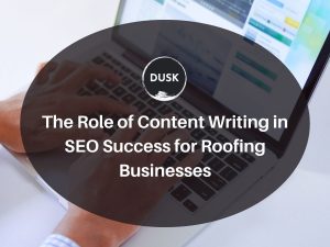 3 The Role of Content Writing in SEO Success for Roofing Businesses